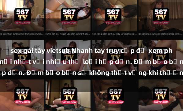 sex gái tây vietsub Nhanh tay truy cập để xem phim sex đầy kích thích và mới nhất với nhiều thể loại hấp dẫn. Đảm bảo bạn sẽ không thất vọng khi thưởng thức.