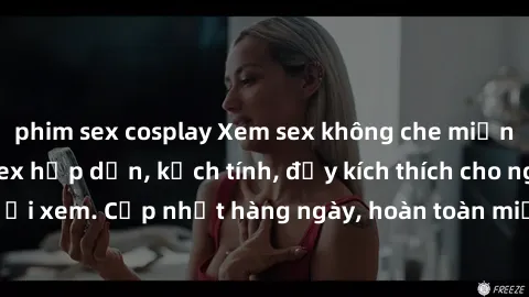 phim sex cosplay Xem sex không che miễn phí - Những clip sex hấp dẫn, kịch tính, đầy kích thích cho người xem. Cập nhật hàng ngày, hoàn toàn miễn phí, độ phân giải cao.