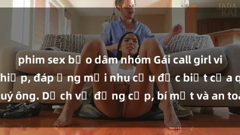 phim sex bạo dâm nhóm Gái call girl vip tư vấn chuyên nghiệp, đáp ứng mọi nhu cầu đặc biệt của quý ông. Dịch vụ đẳng cấp, bí mật và an toàn, hãy tìm hiểu ngay!