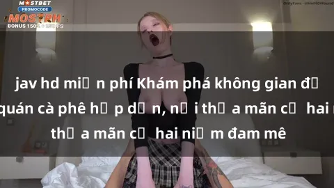 jav hd miễn phí Khám phá không gian độc đáo tại sex quán cà phê hấp dẫn, nơi thỏa mãn cả hai niềm đam mê