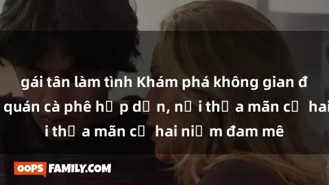 gái tân làm tình Khám phá không gian độc đáo tại sex quán cà phê hấp dẫn, nơi thỏa mãn cả hai niềm đam mê