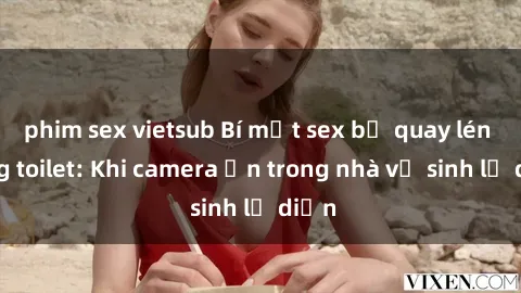 phim sex vietsub Bí mật sex bị quay lén trong toilet: Khi camera ẩn trong nhà vệ sinh lộ diện