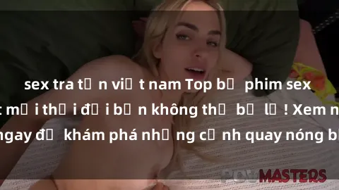 sex tra tấn việt nam Top bộ phim sex Hàn Quốc hot nhất mọi thời đại bạn không thể bỏ lỡ! Xem ngay để khám phá những cảnh quay nóng bỏng, đầy nghẹt thở!