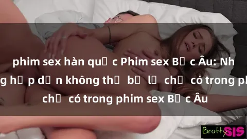 phim sex hàn quốc Phim sex Bắc Âu: Những cảnh nóng hấp dẫn không thể bỏ lỡ chỉ có trong phim sex Bắc Âu