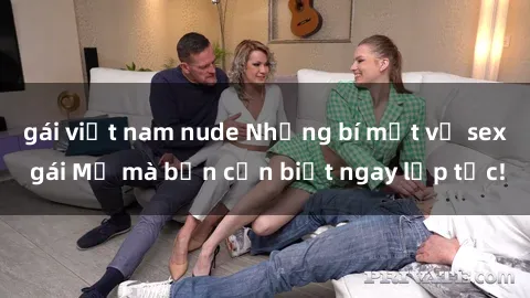 gái việt nam nude Những bí mật về sex gái Mỹ mà bạn cần biết ngay lập tức!