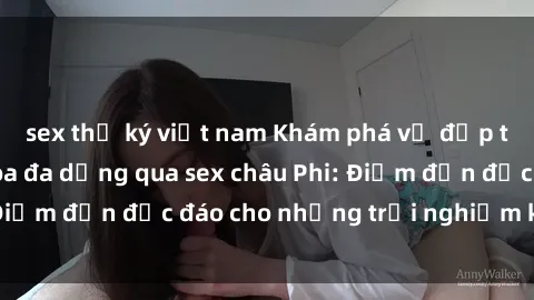 sex thư ký việt nam Khám phá vẻ đẹp tự nhiên và văn hóa đa dạng qua sex châu Phi: Điểm đến độc đáo cho những trải nghiệm khó quên