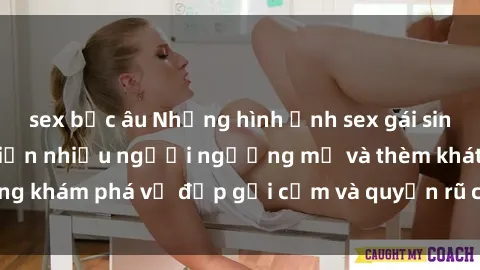 sex bắc âu Những hình ảnh sex gái sinh viên Việt Nam khiến nhiều người ngưỡng mộ và thèm khát. Cùng khám phá vẻ đẹp gợi cảm và quyến rũ của những cô gái trẻ này.