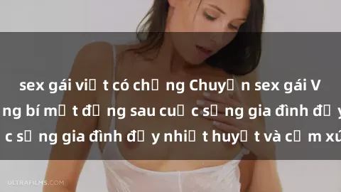 sex gái việt có chồng Chuyện sex gái Việt có chồng: Những bí mật đằng sau cuộc sống gia đình đầy nhiệt huyết và cảm xúc