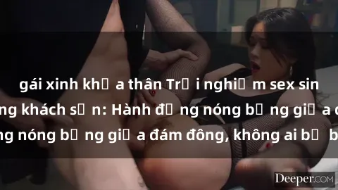 gái xinh khỏa thân Trải nghiệm sex sinh viên sôi động trong khách sạn: Hành động nóng bỏng giữa đám đông, không ai bị bỏ lỡ