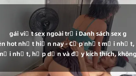 gái việt sex ngoài trời Danh sách sex gái Việt Nam sinh viên hot nhất hiện nay - Cập nhật mới nhất, hấp dẫn và đầy kích thích, không thể bỏ qua!