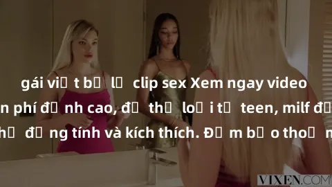 gái việt bị lộ clip sex Xem ngay video sex không che miễn phí đỉnh cao, đủ thể loại từ teen, milf đến các cảnh quan hệ đồng tính và kích thích. Đảm bảo thoả mãn mọi khả năng kích thích của bạn!
