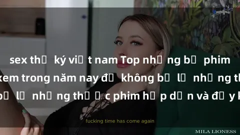 sex thư ký việt nam Top những bộ phim sex hay nhất nên xem trong năm nay để không bỏ lỡ những thước phim hấp dẫn và đầy kịch tính.