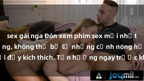sex gái nga Đón xem phim sex mới nhất đang hot trên mạng, không thể bỏ lỡ những cảnh nóng hổi đầy kích thích. Tận hưởng ngay trước khi bị xoá chóng mặt!