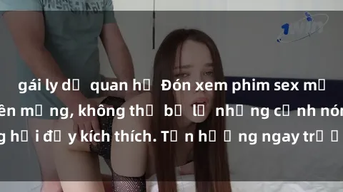 gái ly dị quan hệ Đón xem phim sex mới nhất đang hot trên mạng, không thể bỏ lỡ những cảnh nóng hổi đầy kích thích. Tận hưởng ngay trước khi bị xoá chóng mặt!