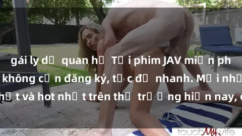gái ly dị quan hệ Tải phim JAV miễn phí chất lượng cao, không cần đăng ký, tốc độ nhanh. Mới nhất và hot nhất trên thị trường hiện nay, cập nhật hàng ngày.