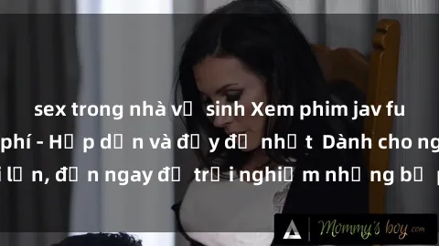 sex trong nhà vệ sinh Xem phim jav full HD online miễn phí - Hấp dẫn và đầy đủ nhất  Dành cho người lớn, đến ngay để trải nghiệm những bộ phim hấp dẫn và hấp dẫn.