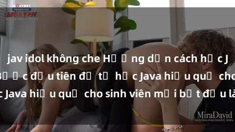 jav idol không che Hướng dẫn cách học Java cho sinh viên: Bước đầu tiên để tự học Java hiệu quả cho sinh viên mới bắt đầu là gì?