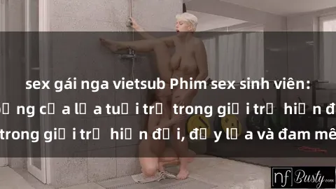 sex gái nga vietsub Phim sex sinh viên: Câu chuyện nóng bỏng của lứa tuổi trẻ trong giới trẻ hiện đại, đầy lửa và đam mê