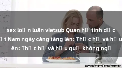 sex loạn luân vietsub Quan hệ tình dục của nữ sinh Việt Nam ngày càng tăng lên: Thực hư và hậu quả không ngờ