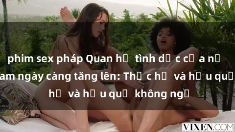 phim sex pháp Quan hệ tình dục của nữ sinh Việt Nam ngày càng tăng lên: Thực hư và hậu quả không ngờ