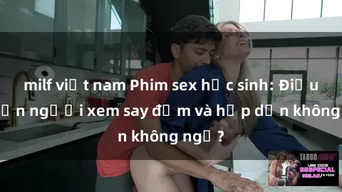 milf việt nam Phim sex học sinh: Điều gì khiến người xem say đắm và hấp dẫn không ngờ?