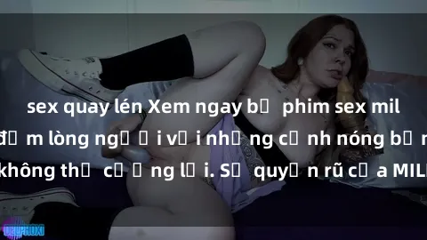 sex quay lén Xem ngay bộ phim sex milf hot nhất, làm say đắm lòng người với những cảnh nóng bỏng không thể cưỡng lại. Sự quyến rũ của MILF sẽ khiến bạn mãnh liệt!