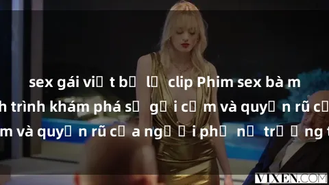 sex gái việt bị lộ clip Phim sex bà mẹ nóng bỏng: Hành trình khám phá sự gợi cảm và quyến rũ của người phụ nữ trưởng thành.
