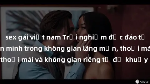 sex gái việt nam Trải nghiệm độc đáo tại sex nhà nghỉ: ẩn mình trong không gian lãng mạn, thoải mái và không gian riêng tư để khuấy động tình ái.
