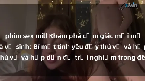 phim sex milf Khám phá cảm giác mới mẻ với sex trong nhà vệ sinh: Bí mật tình yêu đầy thú vị và hấp dẫn để trải nghiệm trong đêm hôm nay!
