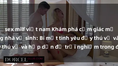 sex milf việt nam Khám phá cảm giác mới mẻ với sex trong nhà vệ sinh: Bí mật tình yêu đầy thú vị và hấp dẫn để trải nghiệm trong đêm hôm nay!