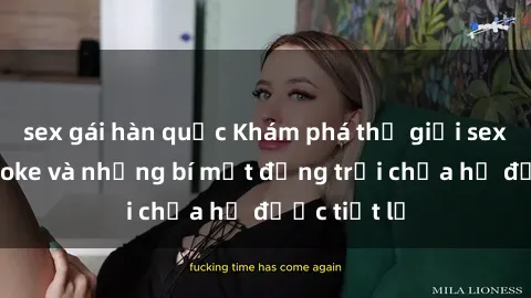 sex gái hàn quốc Khám phá thế giới sex quán karaoke và những bí mật động trời chưa hề được tiết lộ