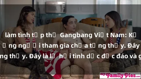 làm tình tập thể Gangbang Việt Nam: Kỷ lục mới với số lượng người tham gia chưa từng thấy. Đây là lễ hội tình dục độc đáo và gây sốc.