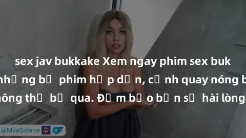 sex jav bukkake Xem ngay phim sex bukkake hàng đầu với những bộ phim hấp dẫn, cảnh quay nóng bỏng không thể bỏ qua. Đảm bảo bạn sẽ hài lòng với trải nghiệm mới lạ này!