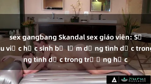 sex gangbang Skandal sex giáo viên: Sự thật đằng sau việc học sinh bị lạm dụng tình dục trong trường học