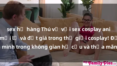 sex họ hàng Thú vị với sex cosplay anime: Trải nghiệm mới lạ và đắt giá trong thế giới cosplay! Đắm mình trong không gian hư cấu và thỏa mãn niềm đam mê của bạn!
