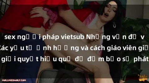 sex người pháp vietsub Những vấn đề về sex học sinh: Các yếu tố ảnh hưởng và cách giáo viên giải quyết hiệu quả để đảm bảo sự phát triển toàn diện.