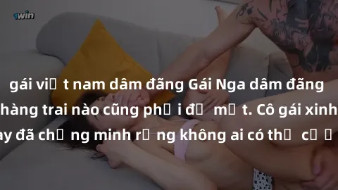 gái việt nam dâm đãng Gái Nga dâm đãng khiến tim bất cứ chàng trai nào cũng phải đỏ mặt. Cô gái xinh đẹp này đã chứng minh rằng không ai có thể cưỡng lại khi cô làm tình đắm say.
