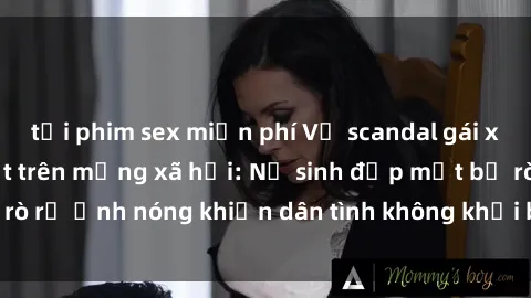 tải phim sex miễn phí Vụ scandal gái xinh lộ hàng gây sốt trên mạng xã hội: Nữ sinh đẹp mắt bị rò rỉ ảnh nóng khiến dân tình không khỏi bất ngờ và phẫn nộ!