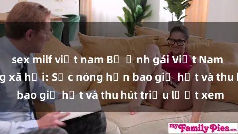 sex milf việt nam Bộ ảnh gái Việt Nam nude gây sốt mạng xã hội: Sắc nóng hơn bao giờ hết và thu hút triệu lượt xem
