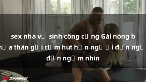 sex nhà vệ sinh công cộng Gái nóng bỏng khỏa thân gợi cảm hút hồn người đến ngắm nhìn