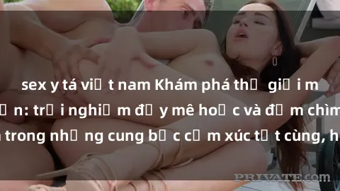 sex y tá việt nam Khám phá thế giới mới với sex người lớn: trải nghiệm đầy mê hoặc và đắm chìm trong những cung bậc cảm xúc tột cùng, hứng khởi và cuốn hút.