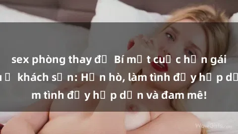 sex phòng thay đồ Bí mật cuộc hẹn gái Việt lần đầu ở khách sạn: Hẹn hò, làm tình đầy hấp dẫn và đam mê!