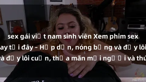 sex gái việt nam sinh viên Xem phim sex miễn phí online ngay tại đây – Hấp dẫn, nóng bỏng và đầy lôi cuốn, thỏa mãn mọi người và thú vui của bạn!