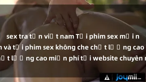 sex tra tấn việt nam Tải phim sex mới nhất hot nhất - Xem và tải phim sex không che chất lượng cao miễn phí tại website chuyên nghiệp.