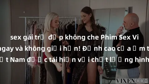sex gái trẻ đẹp không che Phim Sex Việt Nam HD - Xem ngay và không giới hạn! Đỉnh cao của ẩm thực tình dục Việt Nam được tái hiện với chất lượng hình ảnh sắc nét. Hãy thưởng thức ngay!