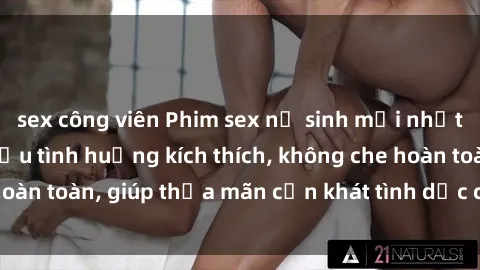 sex công viên Phim sex nữ sinh mới nhất: Trải nghiệm nhiều tình huống kích thích, không che hoàn toàn, giúp thỏa mãn cơn khát tình dục của các bạn trẻ