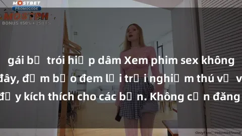 gái bị trói hiếp dâm Xem phim sex không che miễn phí tại đây, đảm bảo đem lại trải nghiệm thú vị và đầy kích thích cho các bạn. Không cần đăng ký, hoàn toàn miễn phí.
