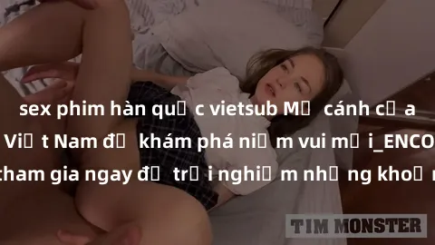 sex phim hàn quốc vietsub Mở cánh cửa thế giới sex MILF Việt Nam để khám phá niềm vui mới_ENCODE_. Hãy tham gia ngay để trải nghiệm những khoảnh khắc đầy kích thích và đam mê.