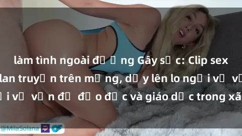 làm tình ngoài đường Gây sốc: Clip sex mẹ con Việt Nam lan truyền trên mạng, dấy lên lo ngại về vấn đề đạo đức và giáo dục trong xã hội hiện nay.