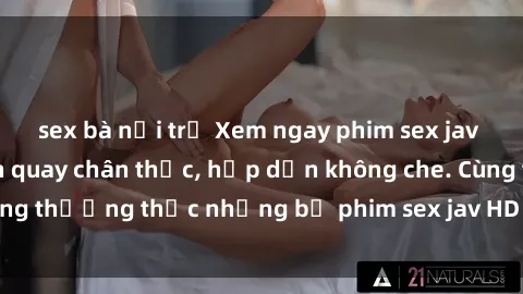 sex bà nội trợ Xem ngay phim sex jav HD với những cảnh quay chân thực, hấp dẫn không che. Cùng thưởng thức những bộ phim sex jav HD hot nhất hiện nay!